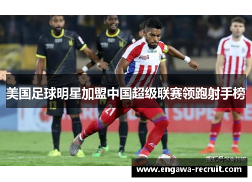 美国足球明星加盟中国超级联赛领跑射手榜